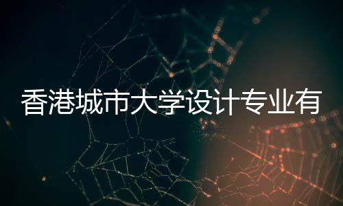 香港城市大学设计专业有哪些？